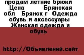 продам летние брюки › Цена ­ 200 - Брянская обл., Брянск г. Одежда, обувь и аксессуары » Женская одежда и обувь   